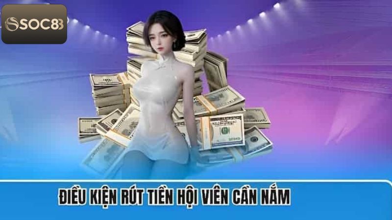 Rút Tiền Soc88 - Quy Trình Thực Hiện Nhanh Chóng, Hiệu Quả 2 Các điều kiện khi thực hiện giao dịch rút tiền tại Soc88